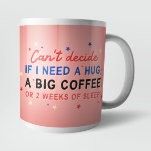 Can't Decide If I Need A Hug, A Big Coffee or 2 Weeks Of Sleep Mug