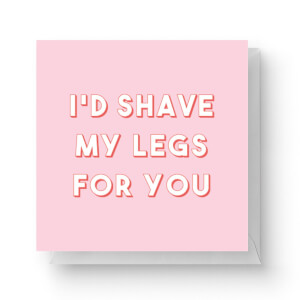 I'd Shave My Legs For You Square Greetings Card (14.8cm x 14.8cm)