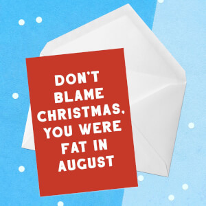 Don't Blame Christmas, You Were Fat In August Greetings Card